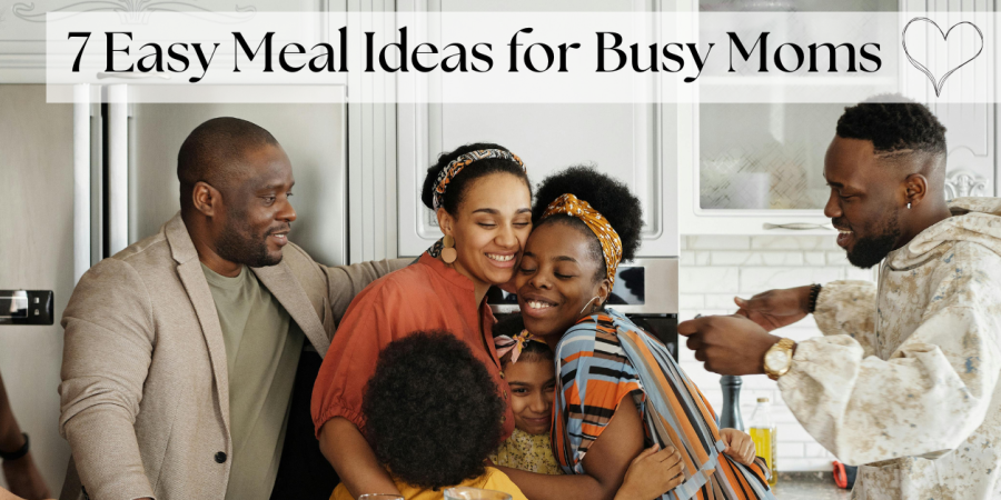 7 easy meal ideas for busy moms