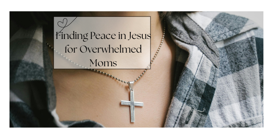 finding peace in Jesus for overwhelmed moms